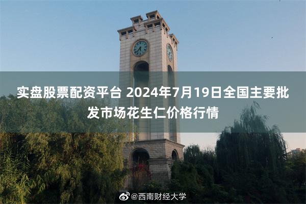 实盘股票配资平台 2024年7月19日全国主要批发市场花生仁价格行情