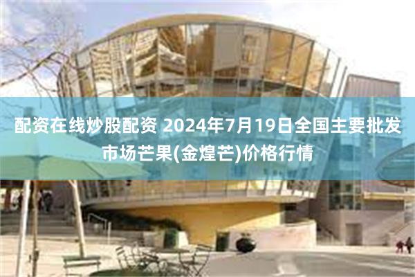 配资在线炒股配资 2024年7月19日全国主要批发市场芒果(金煌芒)价格行情