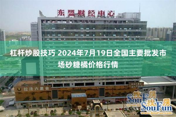 杠杆炒股技巧 2024年7月19日全国主要批发市场砂糖橘价格行情