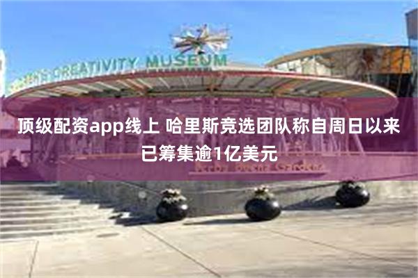 顶级配资app线上 哈里斯竞选团队称自周日以来已筹集逾1亿美元