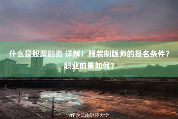 什么是股票融资 详解！服装制版师的报名条件？职业前景如何？