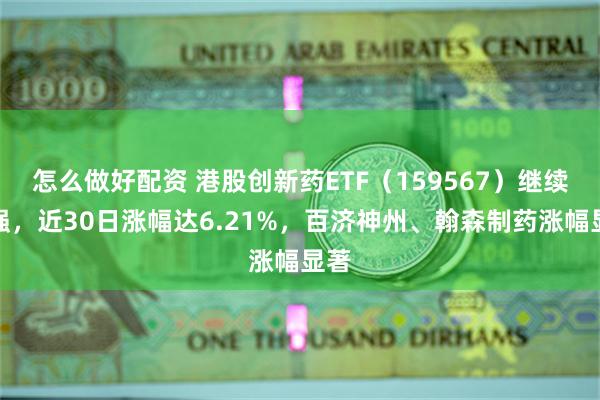 怎么做好配资 港股创新药ETF（159567）继续走强，近30日涨幅达6.21%，百济神州、翰森制药涨幅显著