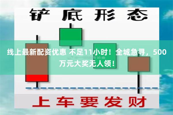 线上最新配资优惠 不足11小时！全城急寻，500万元大奖无人领！