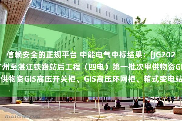 信赖安全的正规平台 中能电气中标结果：[JG2024-3211-002] 新建广州至湛江铁路站后工程（四电）第一批次甲供物资GIS高压开关柜、GIS高压环网柜、箱式变电站招标DLHWG01包件