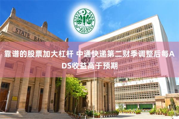 靠谱的股票加大杠杆 中通快递第二财季调整后每ADS收益高于预期