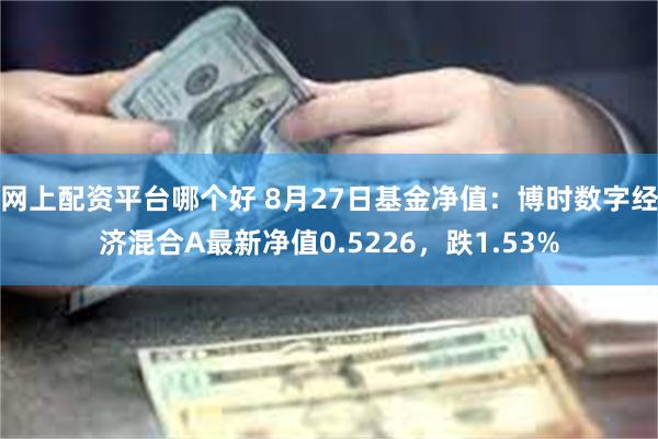 网上配资平台哪个好 8月27日基金净值：博时数字经济混合A最新净值0.5226，跌1.53%