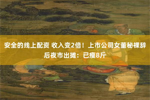 安全的线上配资 收入变2倍！上市公司女董秘裸辞后夜市出摊：已瘦8斤