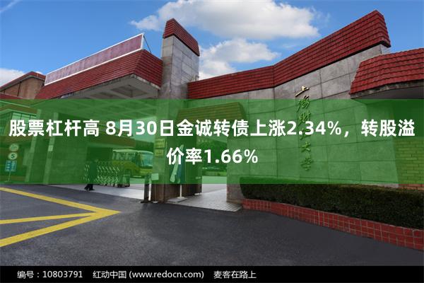 股票杠杆高 8月30日金诚转债上涨2.34%，转股溢价率1.66%