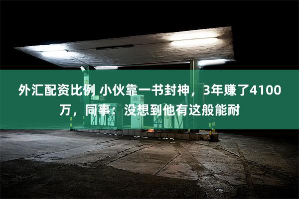 外汇配资比例 小伙靠一书封神，3年赚了4100万，同事：没想到他有这般能耐