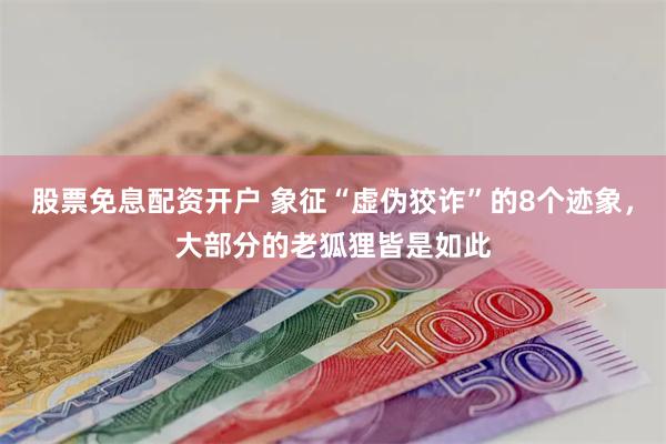 股票免息配资开户 象征“虚伪狡诈”的8个迹象，大部分的老狐狸皆是如此