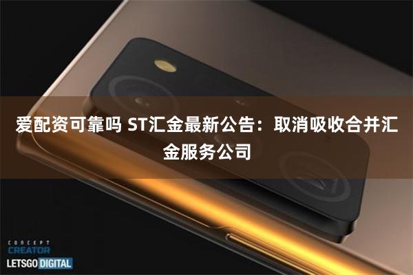 爱配资可靠吗 ST汇金最新公告：取消吸收合并汇金服务公司