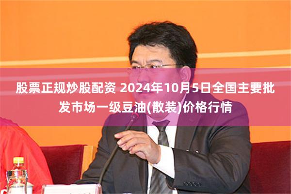 股票正规炒股配资 2024年10月5日全国主要批发市场一级豆油(散装)价格行情