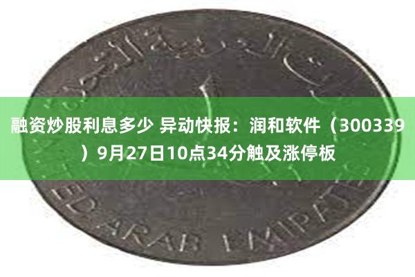 融资炒股利息多少 异动快报：润和软件（300339）9月27日10点34分触及涨停板