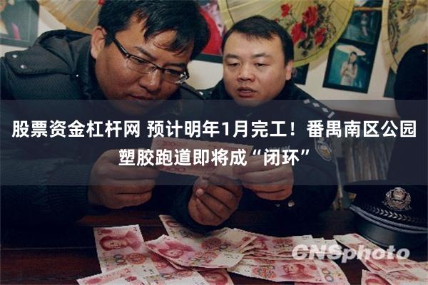 股票资金杠杆网 预计明年1月完工！番禺南区公园塑胶跑道即将成“闭环”