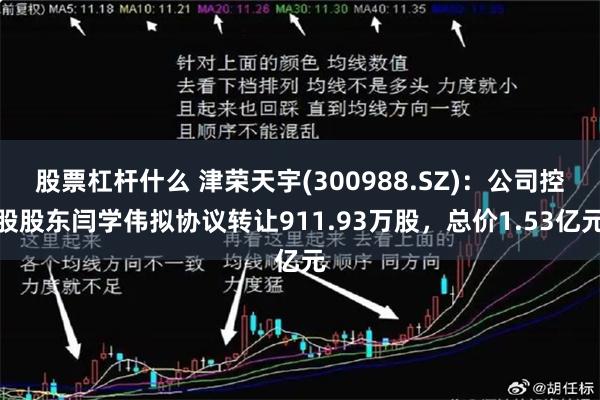 股票杠杆什么 津荣天宇(300988.SZ)：公司控股股东闫学伟拟协议转让911.93万股，总价1.53亿元