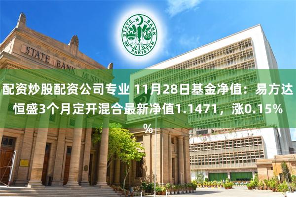 配资炒股配资公司专业 11月28日基金净值：易方达恒盛3个月定开混合最新净值1.1471，涨0.15%