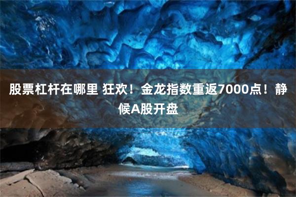 股票杠杆在哪里 狂欢！金龙指数重返7000点！静候A股开盘