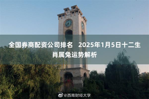 全国券商配资公司排名   2025年1月5日十二生肖属兔运势解析