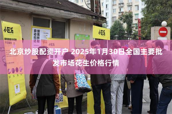 北京炒股配资开户 2025年1月30日全国主要批发市场花生价格行情