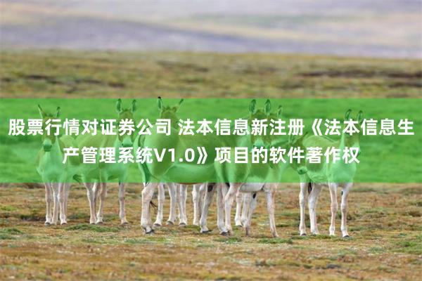 股票行情对证券公司 法本信息新注册《法本信息生产管理系统V1.0》项目的软件著作权