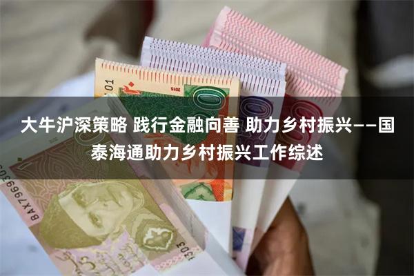 大牛沪深策略 践行金融向善 助力乡村振兴——国泰海通助力乡村振兴工作综述
