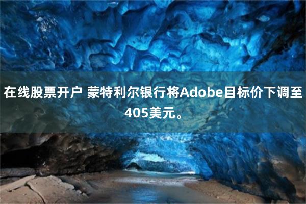 在线股票开户 蒙特利尔银行将Adobe目标价下调至405美元。