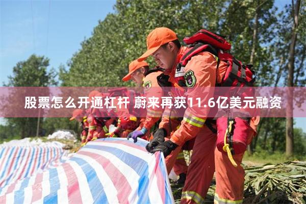 股票怎么开通杠杆 蔚来再获11.6亿美元融资