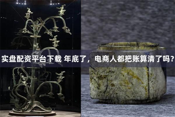 实盘配资平台下载 年底了，电商人都把账算清了吗？